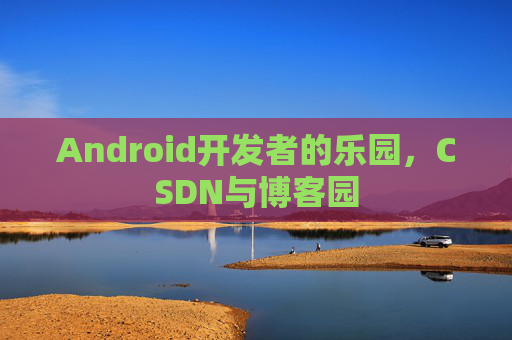 Android开发者的乐园，CSDN与博客园